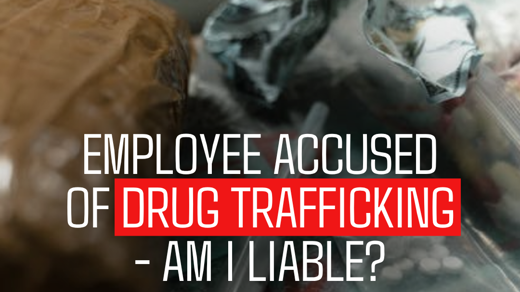 Employee Accused of Drug Trafficking - Am I Liable?